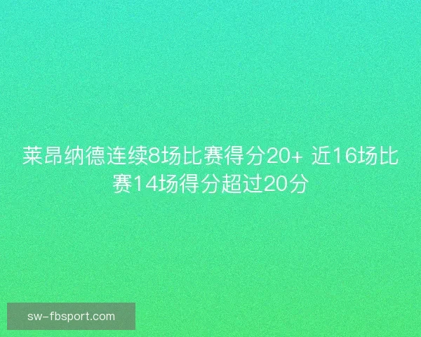 莱昂纳德连续8场比赛得分20+ 近16场比赛14场得分超过20分