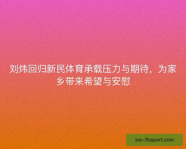 刘炜回归新民体育承载压力与期待，为家乡带来希望与安慰