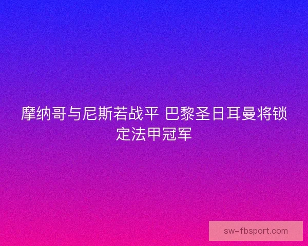 摩纳哥与尼斯若战平 巴黎圣日耳曼将锁定法甲冠军